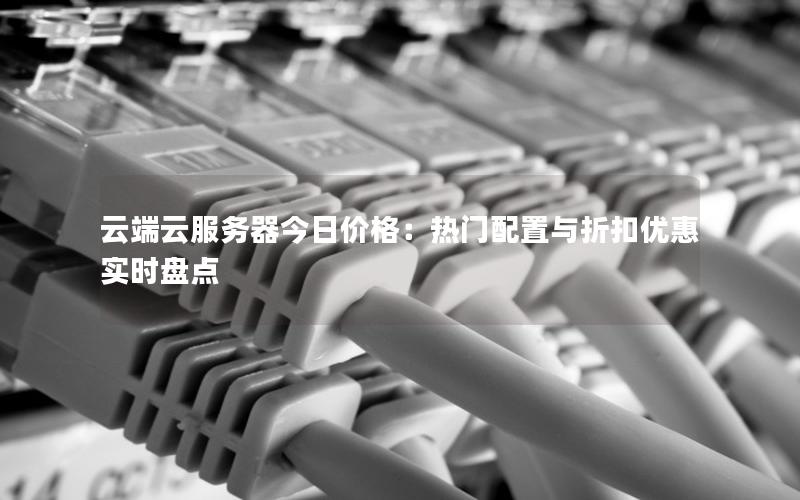 云端云服务器今日价格：热门配置与折扣优惠实时盘点