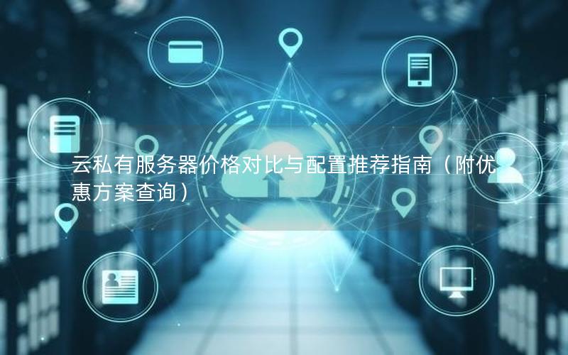 云私有服务器价格对比与配置推荐指南（附优惠方案查询）