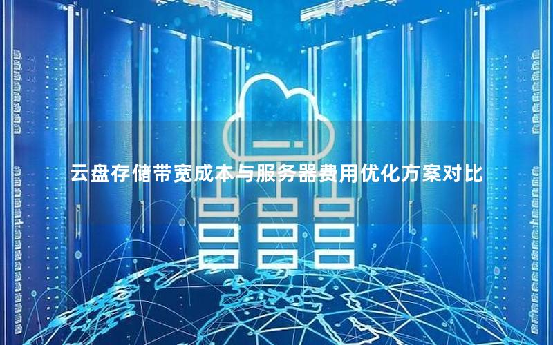 云盘存储带宽成本与服务器费用优化方案对比