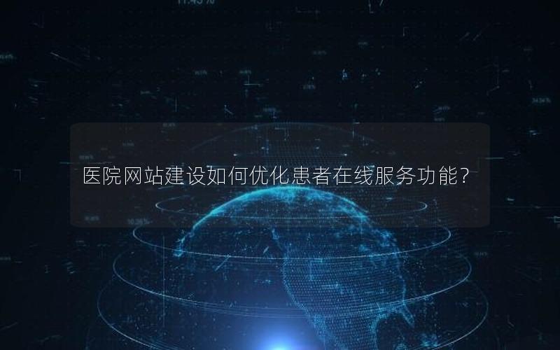 医院网站建设如何优化患者在线服务功能？
