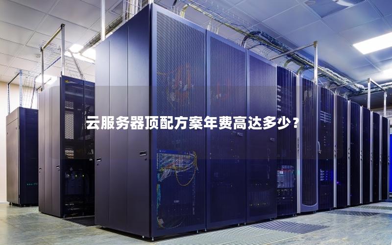 云服务器顶配方案年费高达多少？