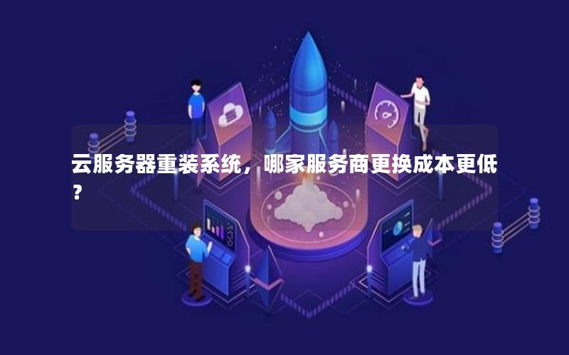 云服务器重装系统，哪家服务商更换成本更低？