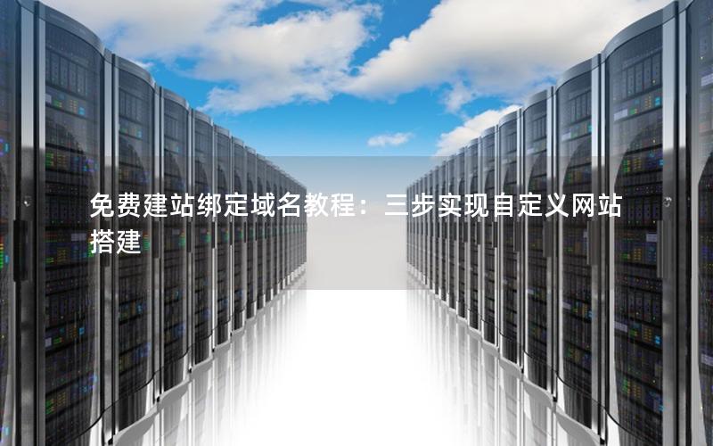 免费建站绑定域名教程：三步实现自定义网站搭建
