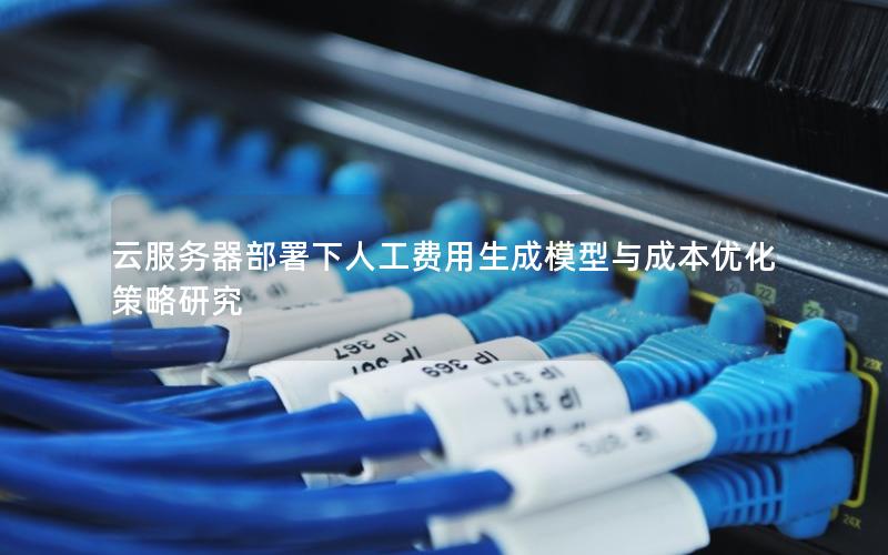 云服务器部署下人工费用生成模型与成本优化策略研究