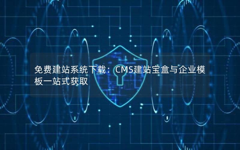 免费建站系统下载：CMS建站宝盒与企业模板一站式获取