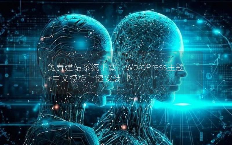 免费建站系统下载：WordPress主题+中文模板一键安装