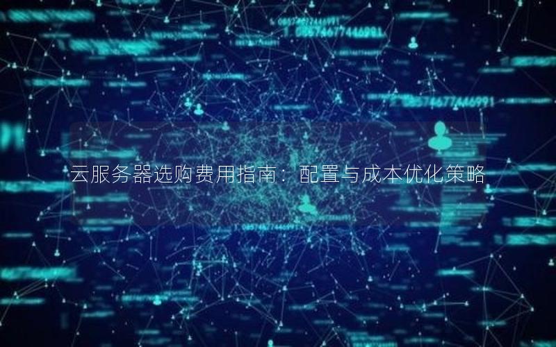 云服务器选购费用指南：配置与成本优化策略