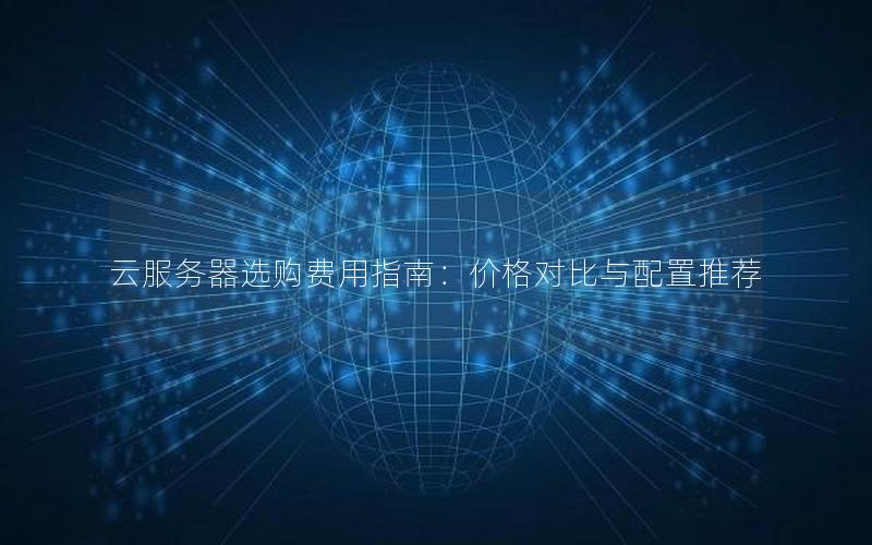 云服务器选购费用指南：价格对比与配置推荐