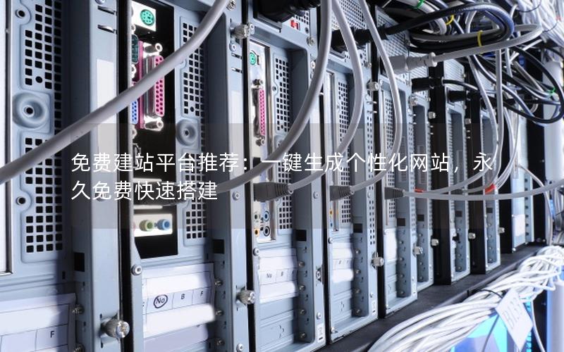 免费建站平台推荐：一键生成个性化网站，永久免费快速搭建
