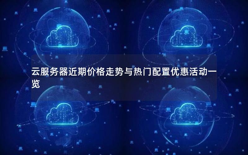 云服务器近期价格走势与热门配置优惠活动一览