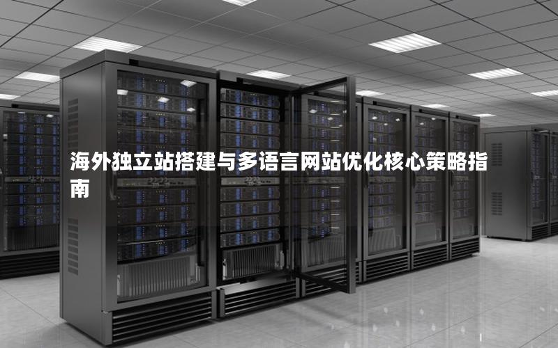 海外独立站搭建与多语言网站优化核心策略指南