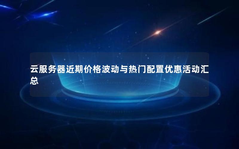 云服务器近期价格波动与热门配置优惠活动汇总