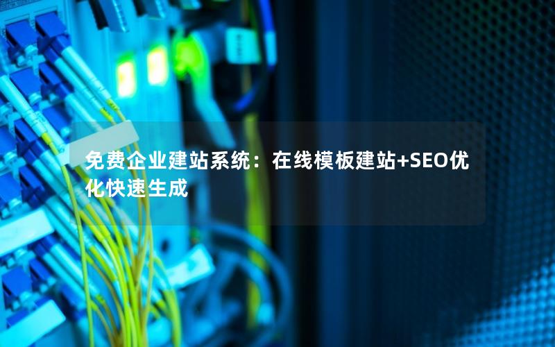 免费企业建站系统：在线模板建站+SEO优化快速生成