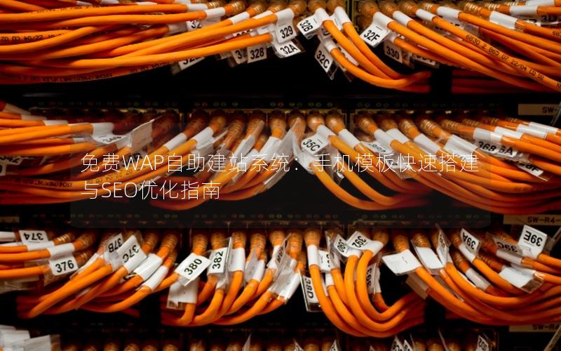 免费WAP自助建站系统：手机模板快速搭建与SEO优化指南