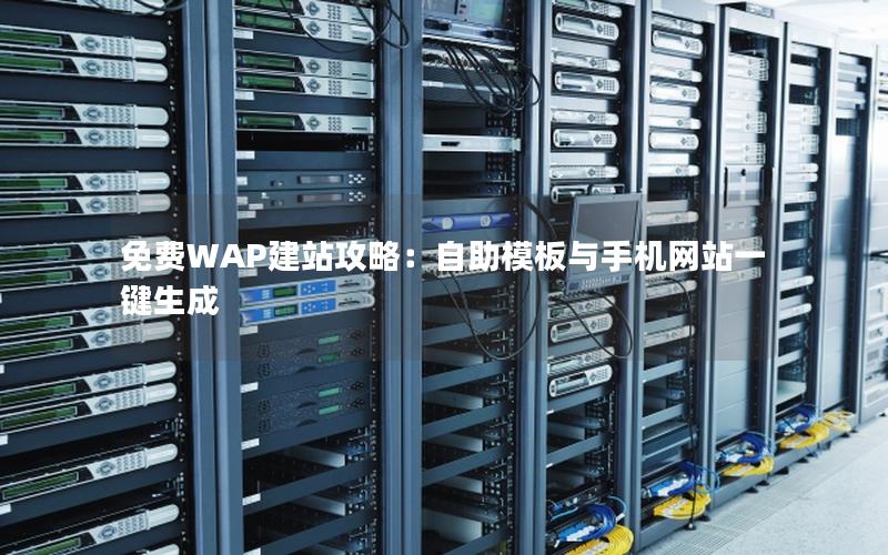 免费WAP建站攻略：自助模板与手机网站一键生成