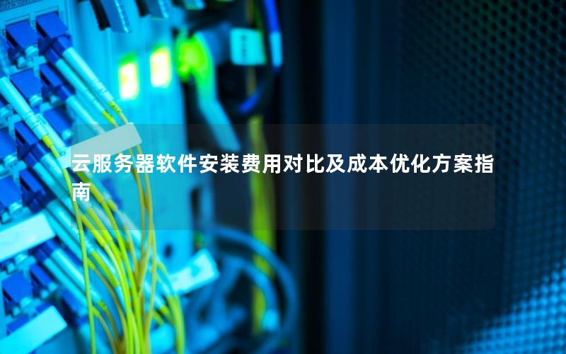 云服务器软件安装费用对比及成本优化方案指南