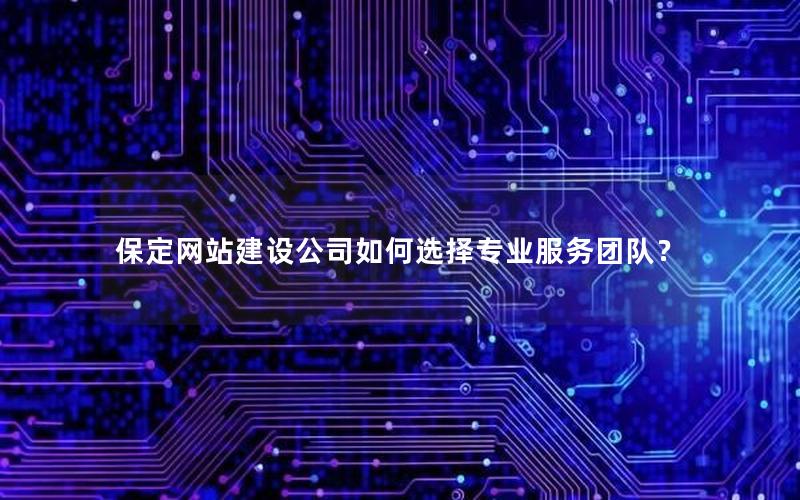 保定网站建设公司如何选择专业服务团队？