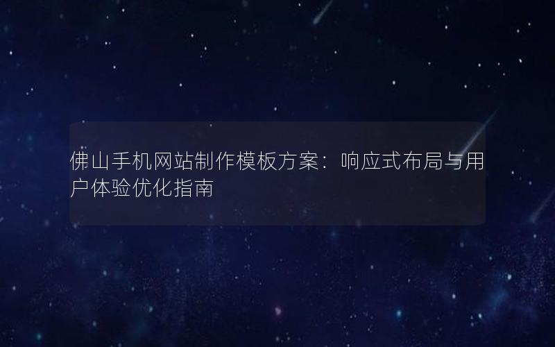 佛山手机网站制作模板方案：响应式布局与用户体验优化指南