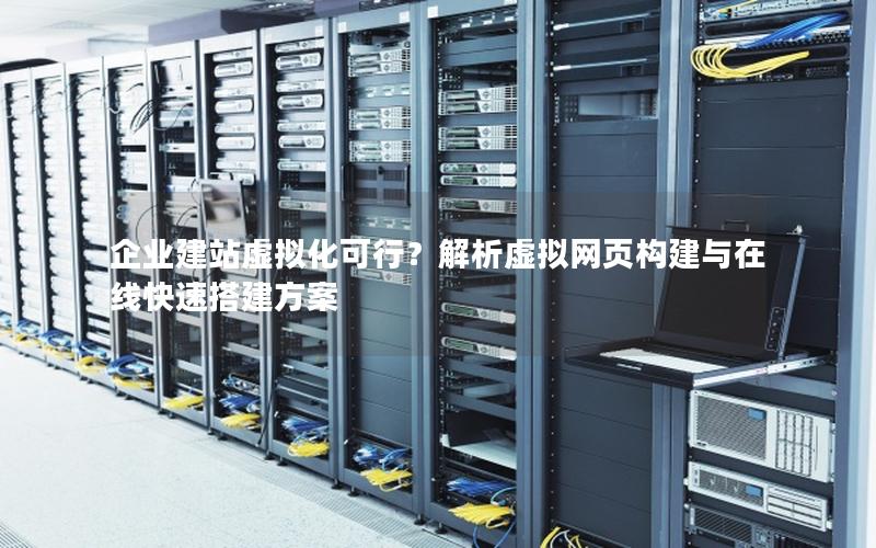 企业建站虚拟化可行？解析虚拟网页构建与在线快速搭建方案