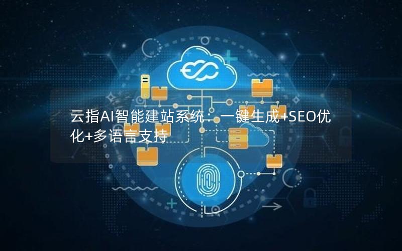 云指AI智能建站系统：一键生成+SEO优化+多语言支持