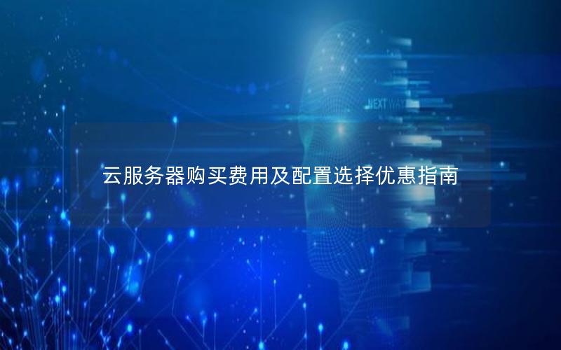 云服务器购买费用及配置选择优惠指南