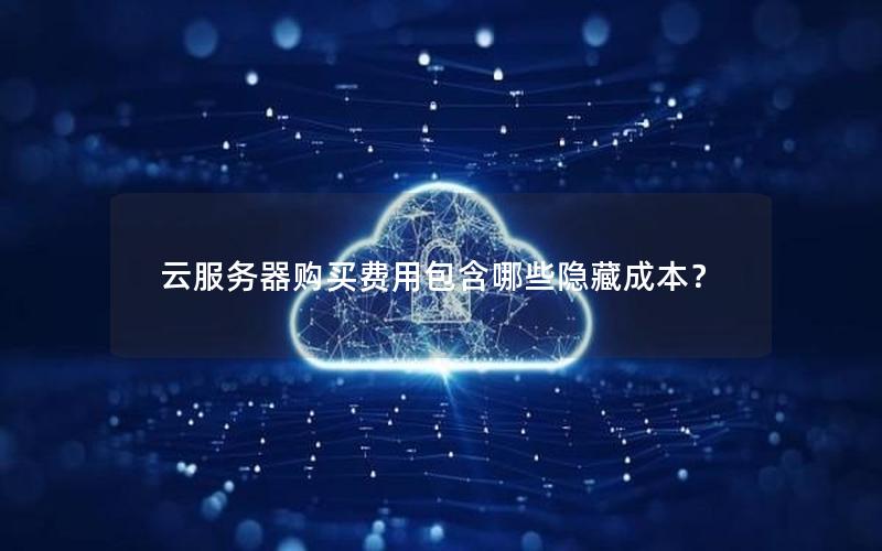 云服务器购买费用包含哪些隐藏成本？
