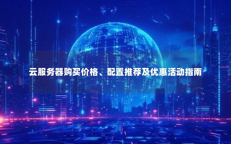 云服务器购买价格、配置推荐及优惠活动指南