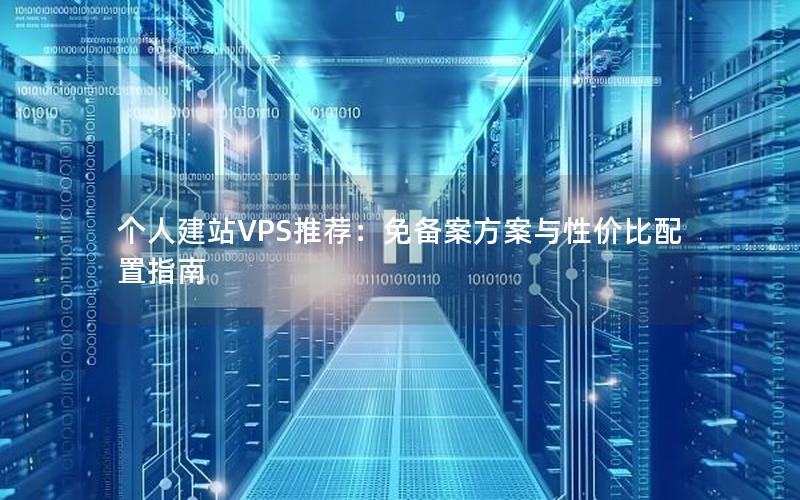 个人建站VPS推荐：免备案方案与性价比配置指南