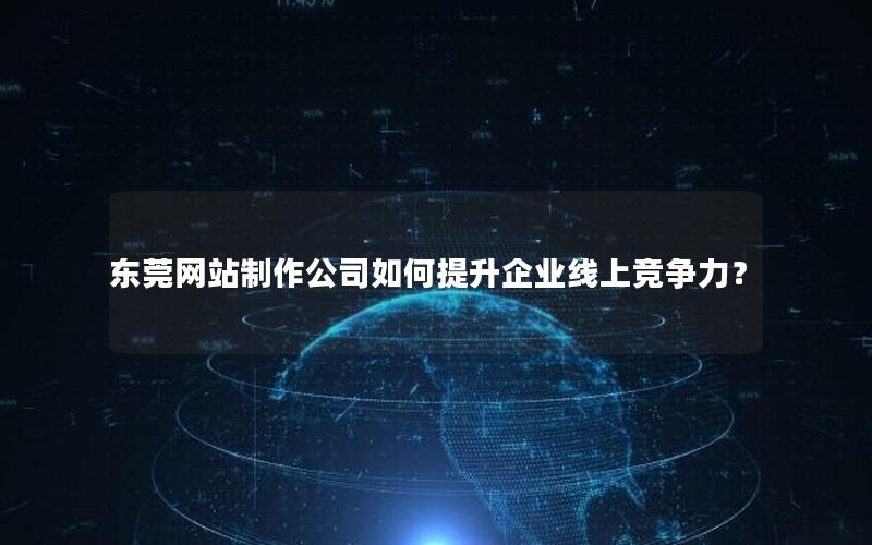 东莞网站制作公司如何提升企业线上竞争力?