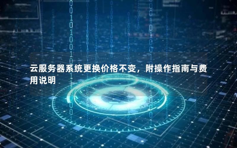 云服务器系统更换价格不变，附操作指南与费用说明