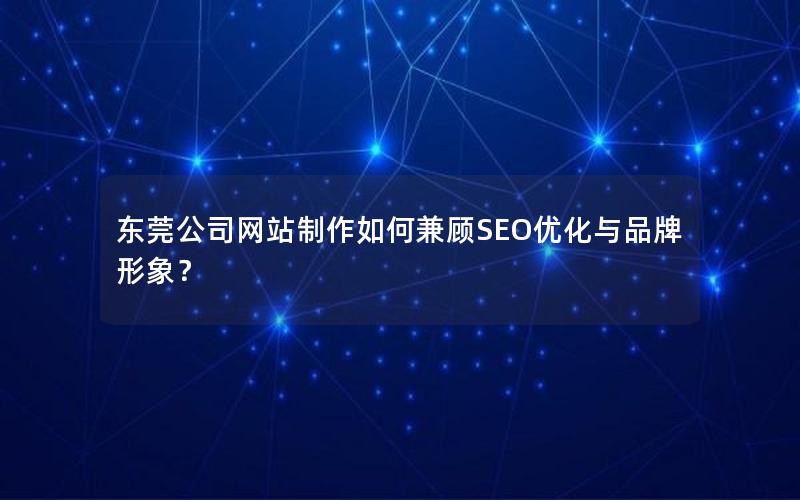 东莞公司网站制作如何兼顾SEO优化与品牌形象？