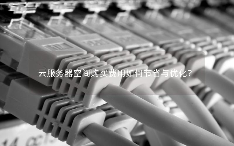 云服务器空间购买费用如何节省与优化？