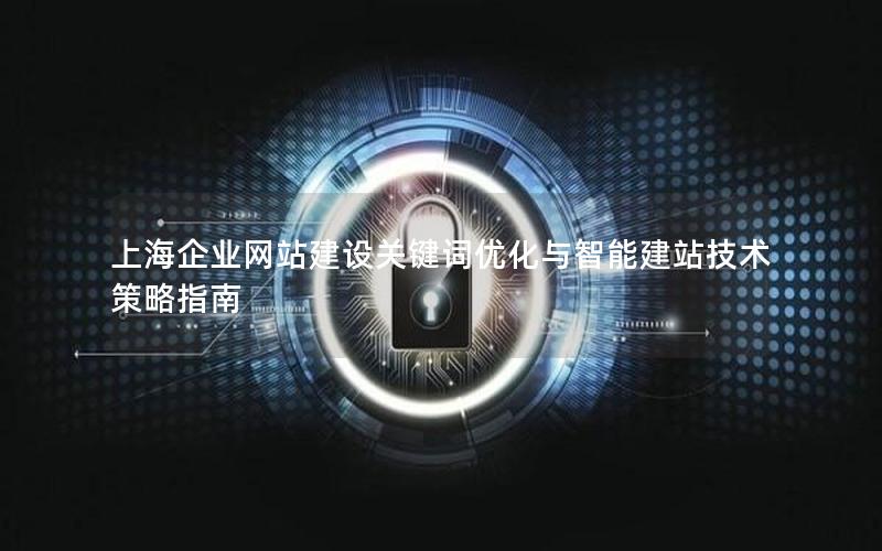 上海企业网站建设关键词优化与智能建站技术策略指南