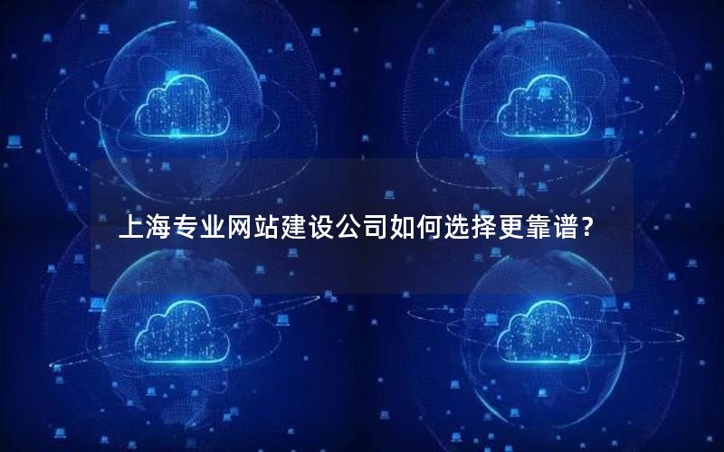 上海专业网站建设公司如何选择更靠谱？