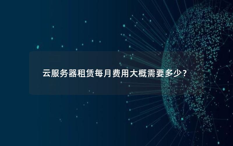 云服务器租赁每月费用大概需要多少？