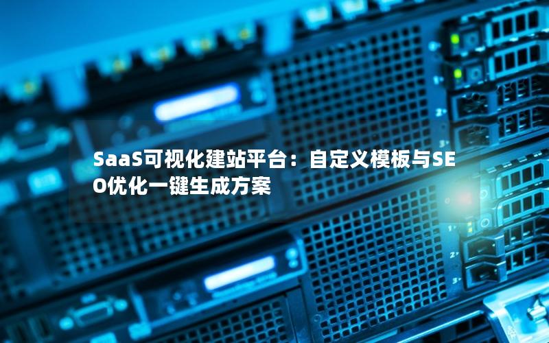 SaaS可视化建站平台：自定义模板与SEO优化一键生成方案