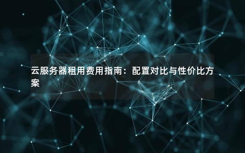 云服务器租用费用指南：配置对比与性价比方案