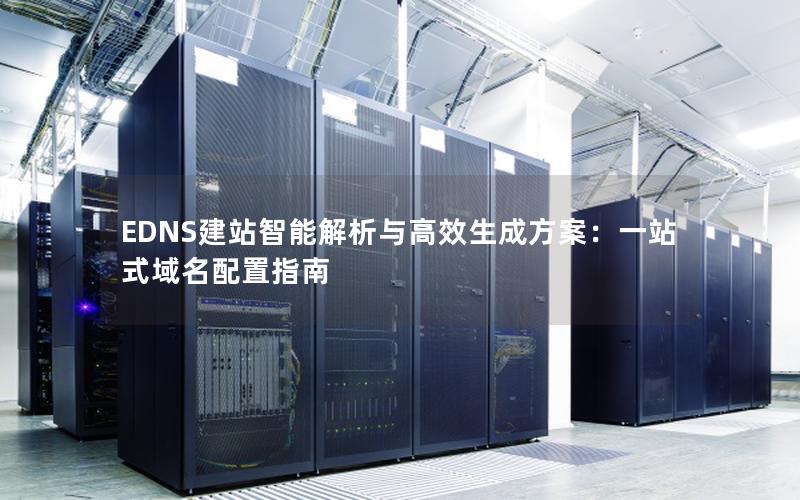 EDNS建站智能解析与高效生成方案：一站式域名配置指南