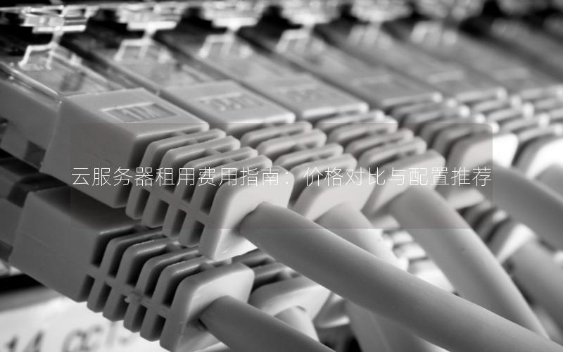云服务器租用费用指南:价格对比与配置推荐