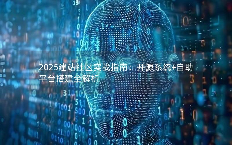 2025建站社区实战指南：开源系统+自助平台搭建全解析