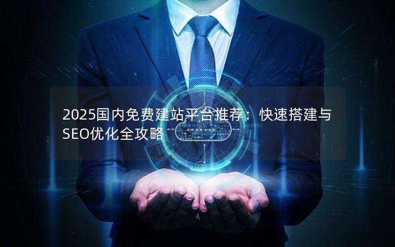 2025国内免费建站平台推荐：快速搭建与SEO优化全攻略