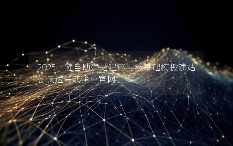 2025一键自助建站程序：零基础模板建站，快速生成企业官网