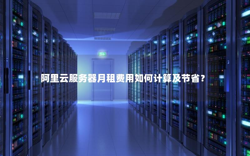 阿里云服务器月租费用如何计算及节省?
