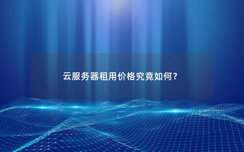 云服务器租用价格究竟如何？