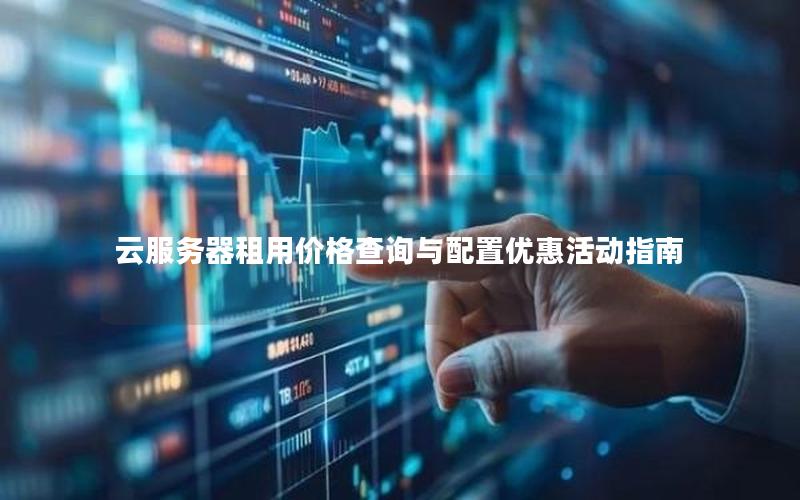 云服务器租用价格查询与配置优惠活动指南