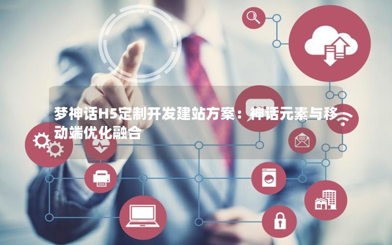 梦神话H5定制开发建站方案：神话元素与移动端优化融合