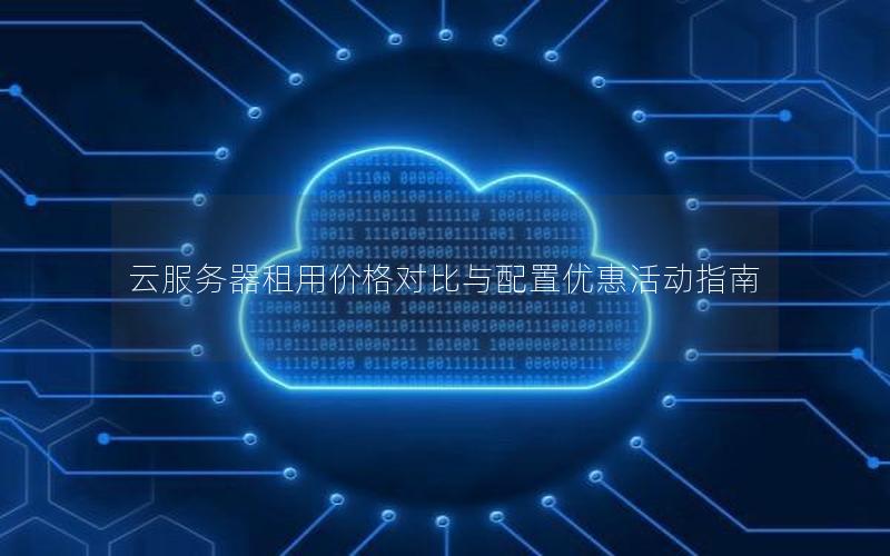 云服务器租用价格对比与配置优惠活动指南