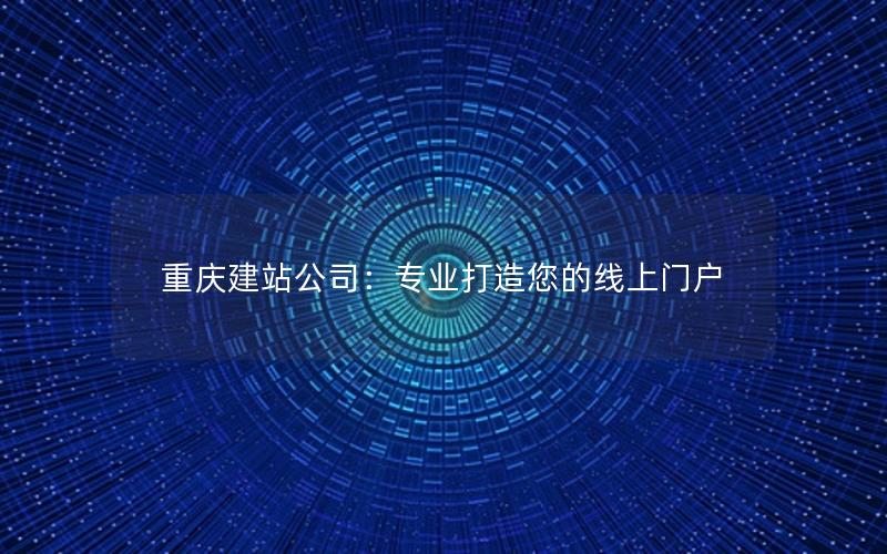 重庆建站公司：专业打造您的线上门户