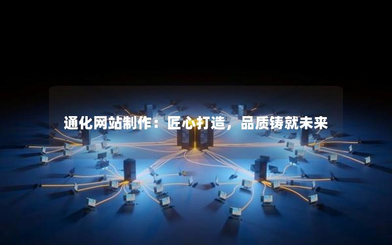 通化网站制作：匠心打造，品质铸就未来