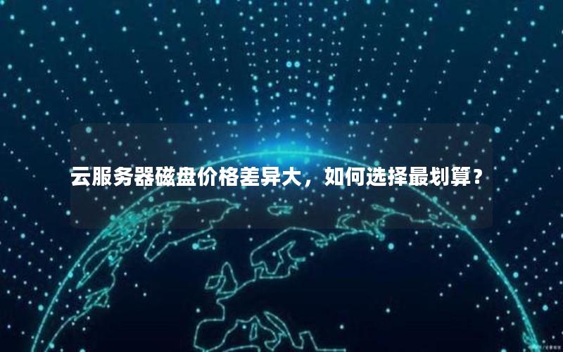 云服务器磁盘价格差异大，如何选择最划算？